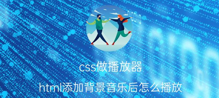 css做播放器 html添加背景音乐后怎么播放？